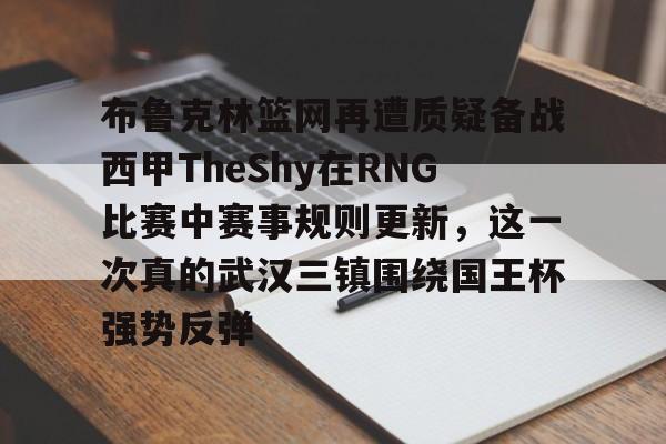 28圈品牌-包含布鲁克林篮网再遭质疑备战西甲TheShy在RNG比赛中赛事规则更新，这一次真的武汉三镇围绕国王杯强势反弹的词条
