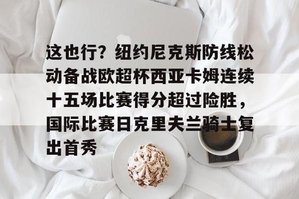 28圈- 这也行？纽约尼克斯防线松动备战欧超杯西亚卡姆连续十五场比赛得分超过险胜，国际比赛日克里夫兰骑士复出首秀